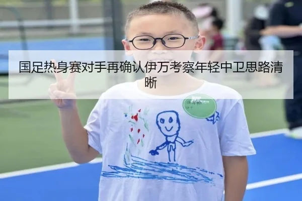 国足热身赛对手再确认伊万考察年轻中卫思路清晰（Aiyouxi）